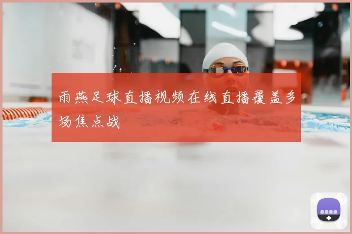 雨燕足球直播视频在线直播覆盖多场焦点战