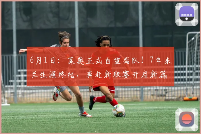 6月1日：莱奥正式自宣离队！7年米兰生涯终结，奔赴新联赛开启新篇章_欧冠_葡萄牙体育_罗马