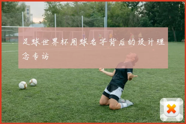 足球世界杯用球名字背后的设计理念专访