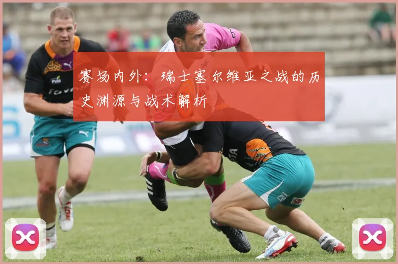 赛场内外:瑞士塞尔维亚之战的历史渊源与战术解析