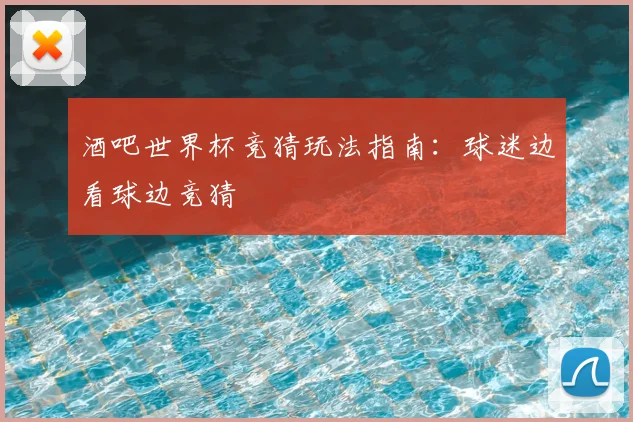 酒吧世界杯竞猜玩法指南:球迷边看球边竞猜