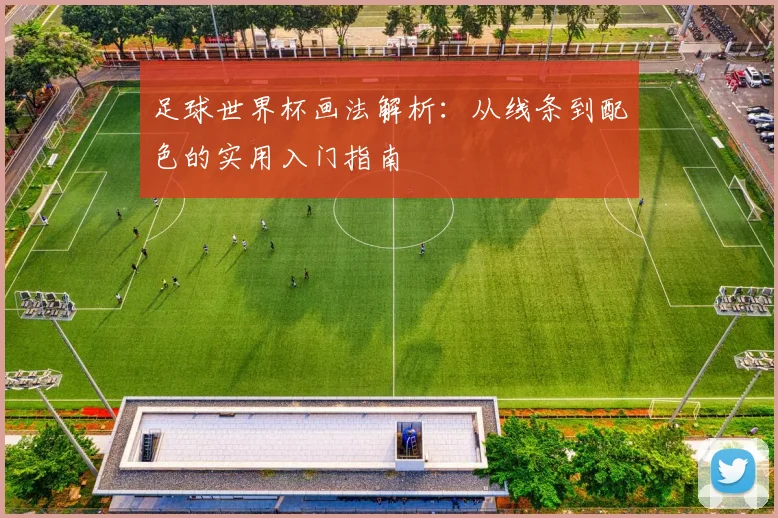 足球世界杯画法解析：从线条到配色的实用入门指南