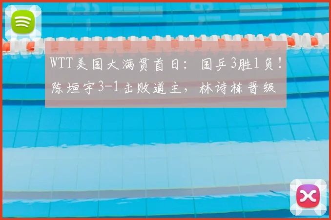 WTT美国大满贯首日:国乒3胜1负!陈垣宇3-1击败道主,林诗栋晋级