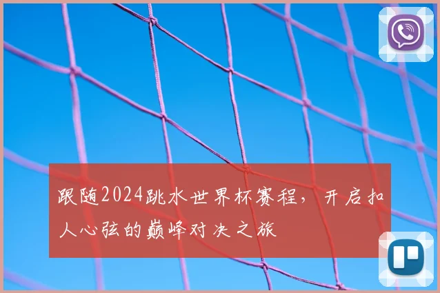 跟随2024跳水世界杯赛程，开启扣人心弦的巅峰对决之旅