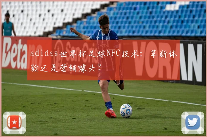 adidas世界杯足球NFC技术:革新体验还是营销噱头?