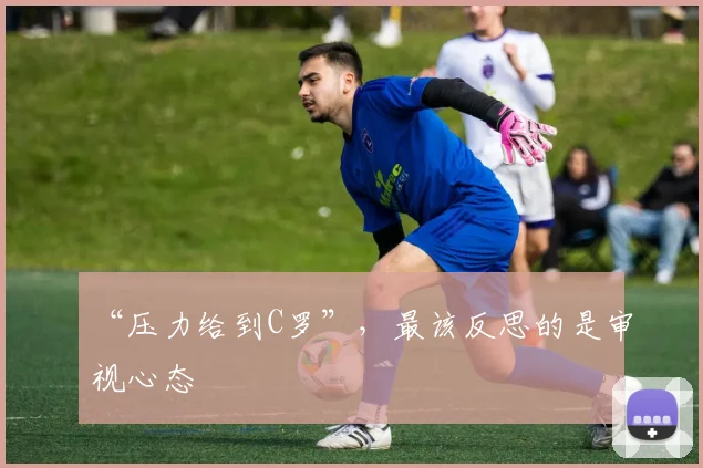 “压力给到C罗”,最该反思的是审视心态