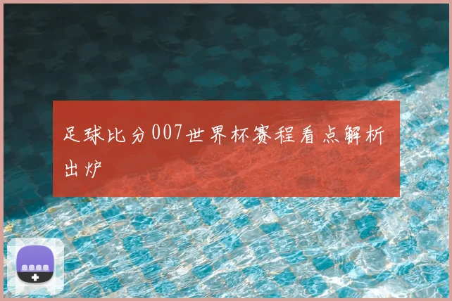 足球比分007世界杯赛程看点解析 出炉