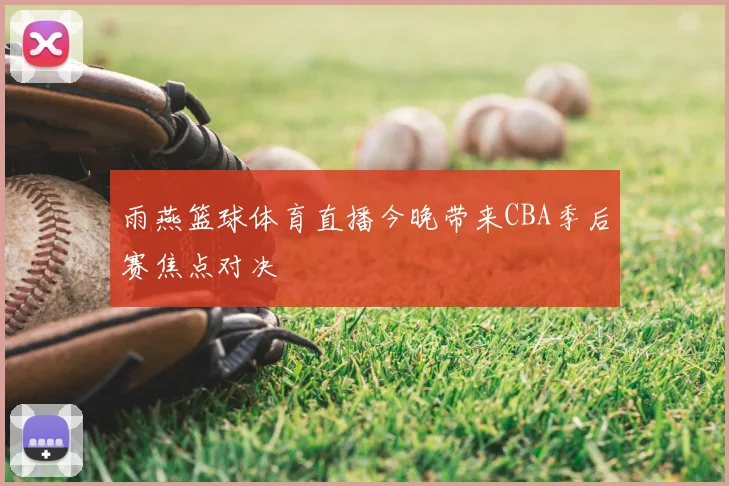 雨燕篮球体育直播今晚带来CBA季后赛焦点对决