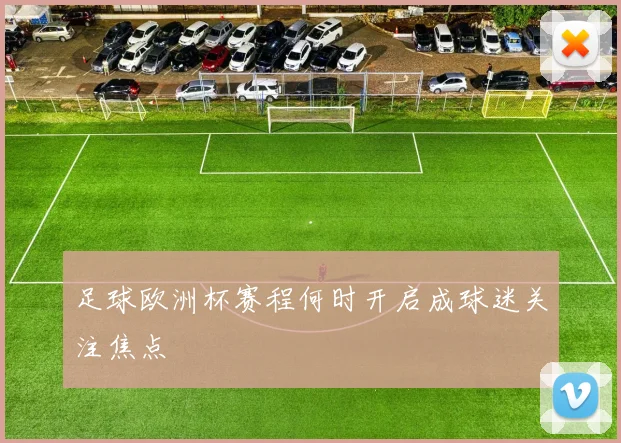 足球欧洲杯赛程何时开启成球迷关注焦点