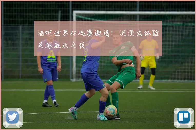 酒吧世界杯观赛邀请:沉浸式体验足球狂欢之夜