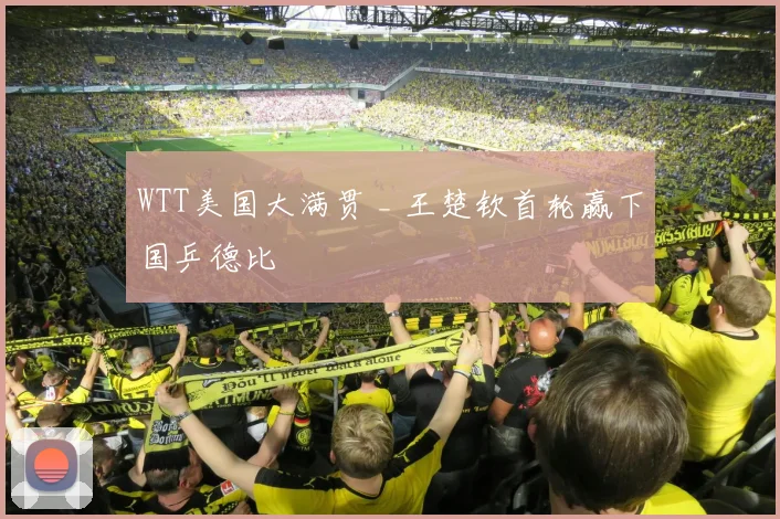 WTT美国大满贯 _ 王楚钦首轮赢下国乒德比