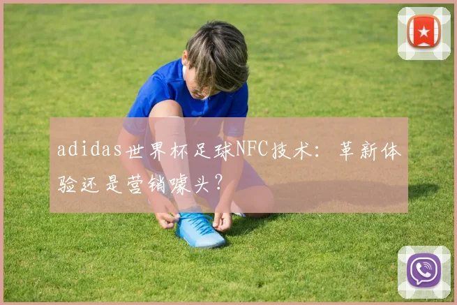 adidas世界杯足球NFC技术：革新体验还是营销噱头？