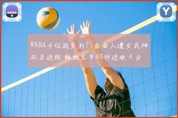 WNBA卡位战失利！自由人遭女武神双杀连败 韩旭末节40秒连砍 4 分难救