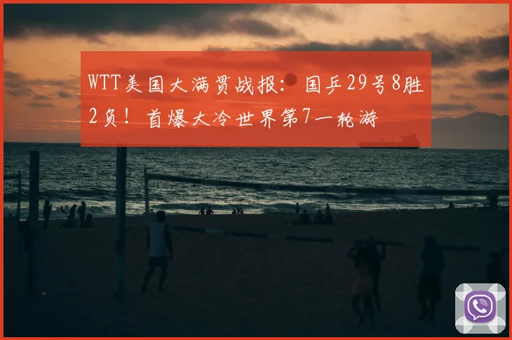 WTT美国大满贯战报:国乒29号8胜2负!首爆大冷世界第7一轮游