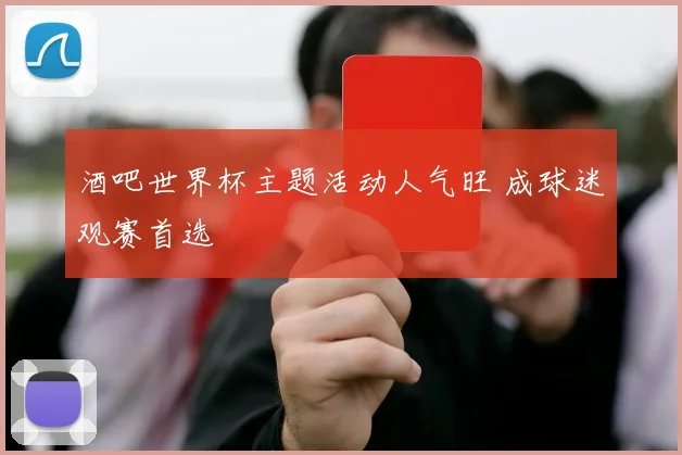 酒吧世界杯主题活动人气旺 成球迷观赛首选