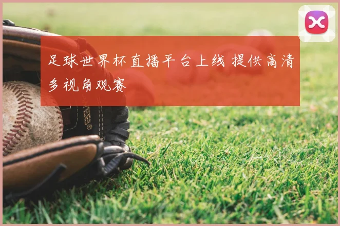 足球世界杯直播平台上线 提供高清多视角观赛