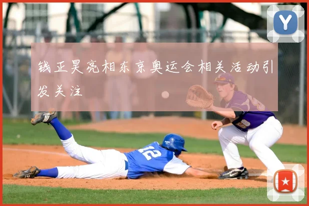 钱正昊亮相东京奥运会相关活动引发关注