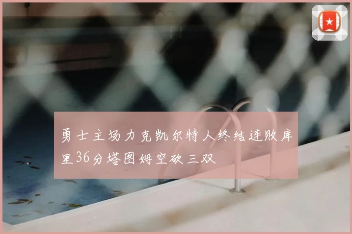 勇士主场力克凯尔特人终结连败库里36分塔图姆空砍三双