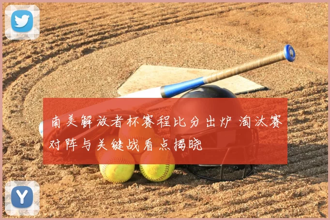 南美解放者杯赛程比分出炉 淘汰赛对阵与关键战看点揭晓