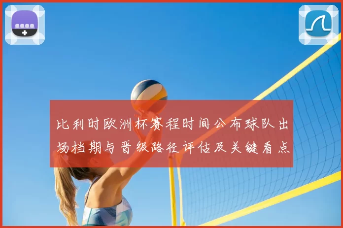 比利时欧洲杯赛程时间公布球队出场档期与晋级路径评估及关键看点分析