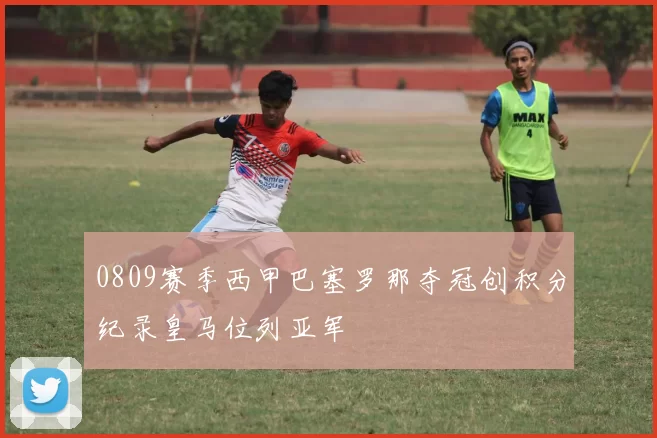 0809赛季西甲巴塞罗那夺冠创积分纪录皇马位列亚军