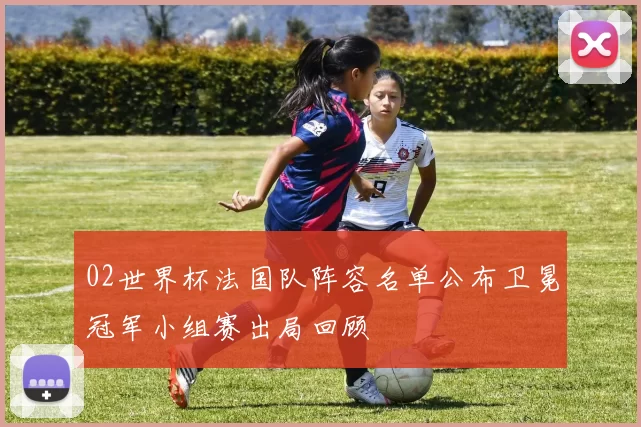 02世界杯法国队阵容名单公布卫冕冠军小组赛出局回顾