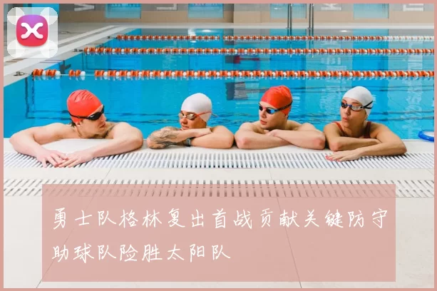 勇士队格林复出首战贡献关键防守助球队险胜太阳队