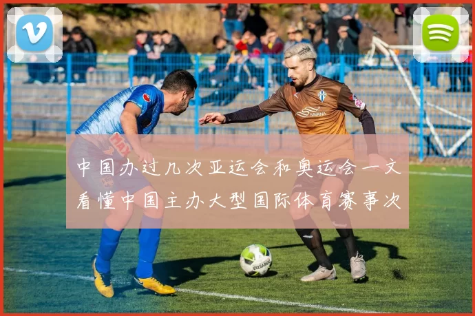 中国办过几次亚运会和奥运会一文看懂中国主办大型国际体育赛事次数与城市分布