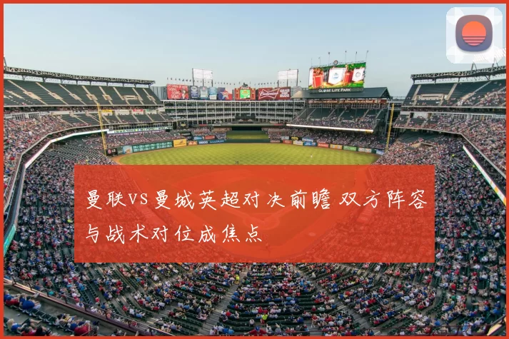 曼联vs曼城英超对决前瞻 双方阵容与战术对位成焦点