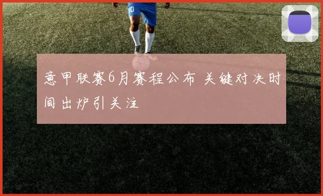 意甲联赛6月赛程公布 关键对决时间出炉引关注