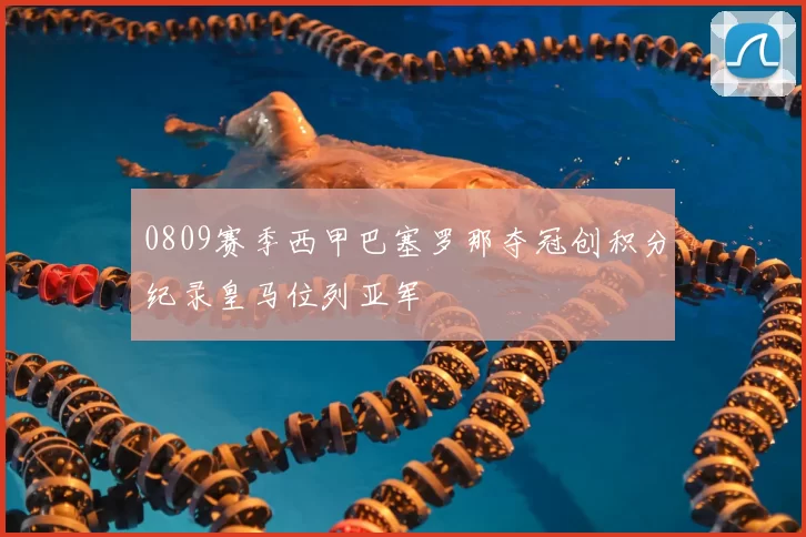 0809赛季西甲巴塞罗那夺冠创积分纪录皇马位列亚军