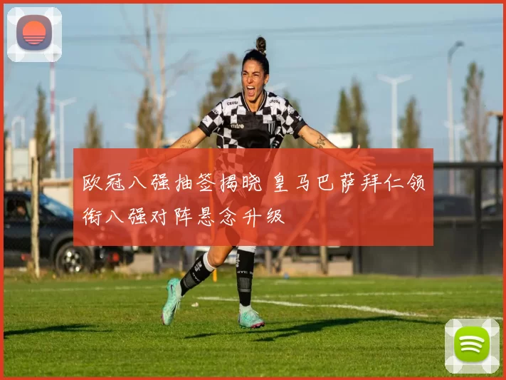 欧冠八强抽签揭晓 皇马巴萨拜仁领衔八强对阵悬念升级