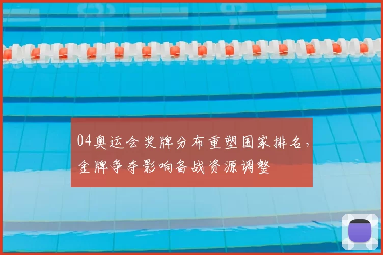 04奥运会奖牌分布重塑国家排名,金牌争夺影响备战资源调整
