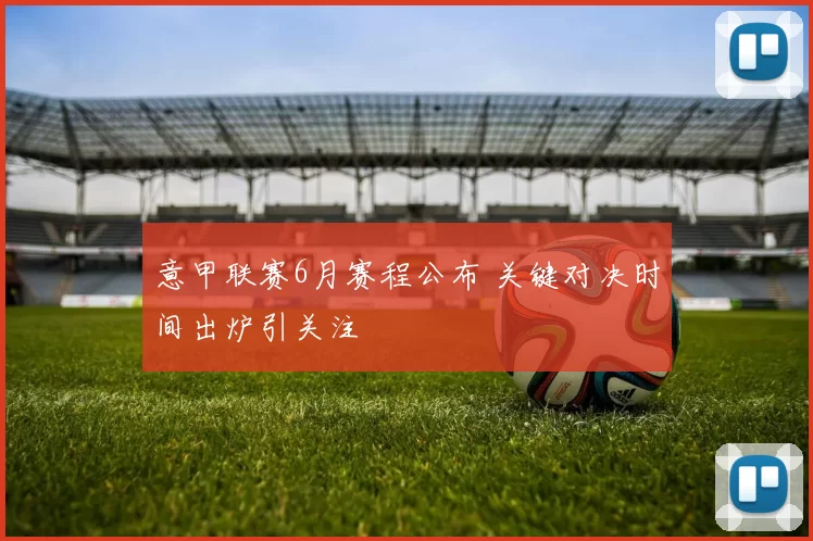 意甲联赛6月赛程公布 关键对决时间出炉引关注