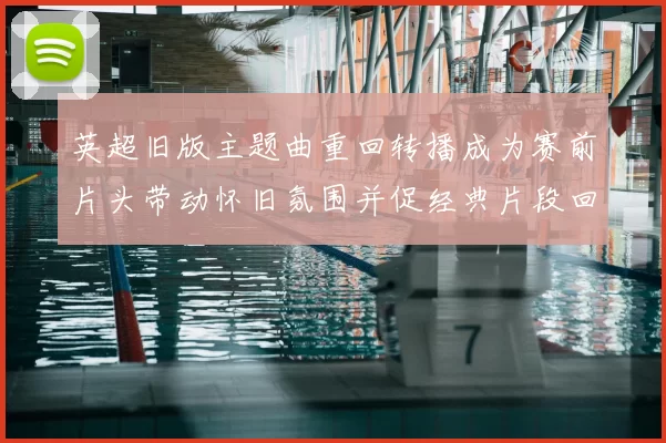 英超旧版主题曲重回转播成为赛前片头带动怀旧氛围并促经典片段回归