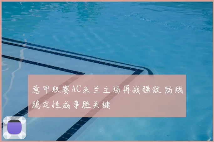 意甲联赛AC米兰主场再战强敌 防线稳定性成争胜关键