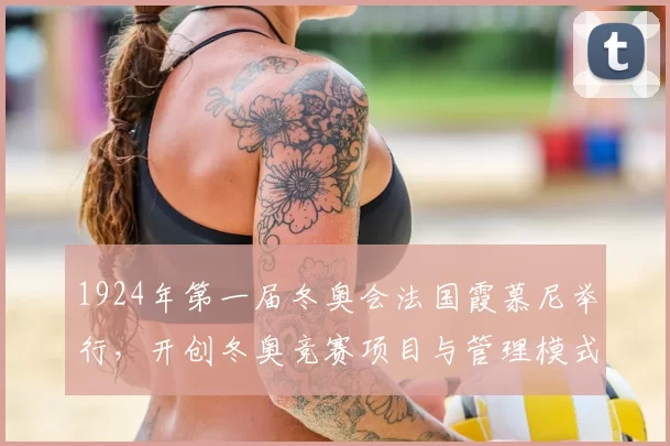 1924年第一届冬奥会法国霞慕尼举行，开创冬奥竞赛项目与管理模式
