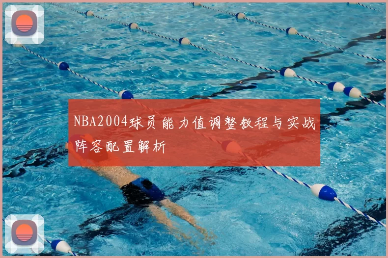 NBA2004球员能力值调整教程与实战阵容配置解析