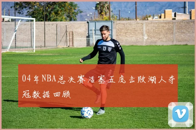 04年NBA总决赛活塞五虎击败湖人夺冠数据回顾