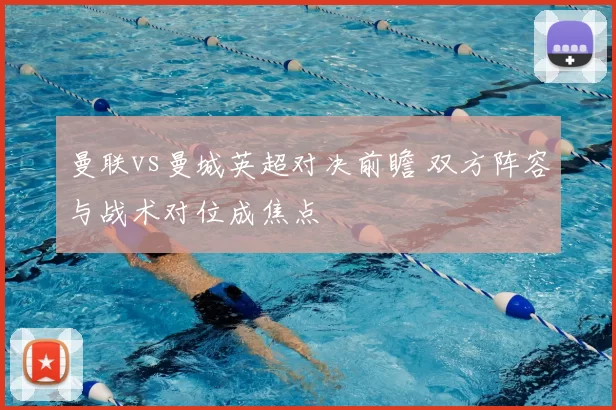 曼联vs曼城英超对决前瞻 双方阵容与战术对位成焦点