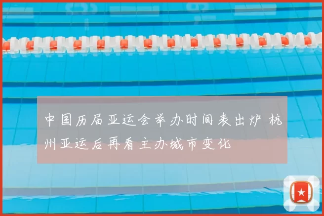 中国历届亚运会举办时间表出炉 杭州亚运后再看主办城市变化