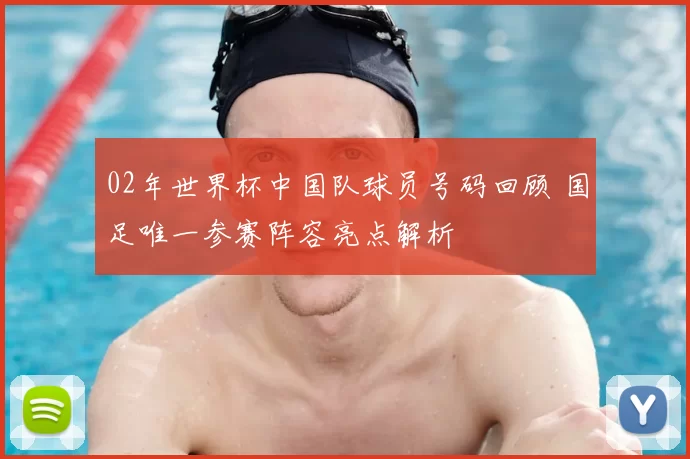 02年世界杯中国队球员号码回顾 国足唯一参赛阵容亮点解析