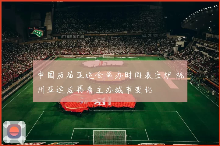 中国历届亚运会举办时间表出炉 杭州亚运后再看主办城市变化