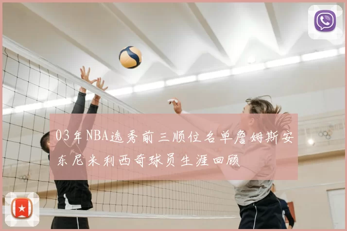 03年NBA选秀前三顺位名单詹姆斯安东尼米利西奇球员生涯回顾