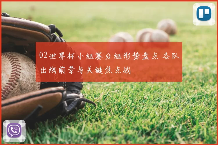 02世界杯小组赛分组形势盘点 各队出线前景与关键焦点战