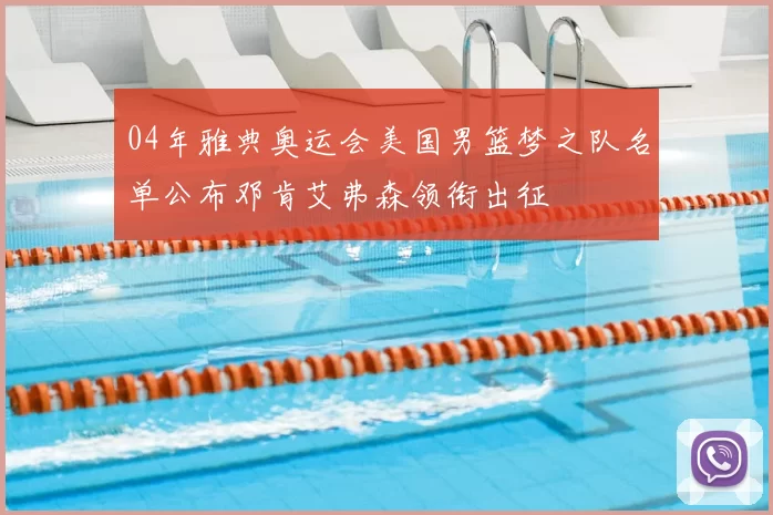 04年雅典奥运会美国男篮梦之队名单公布邓肯艾弗森领衔出征